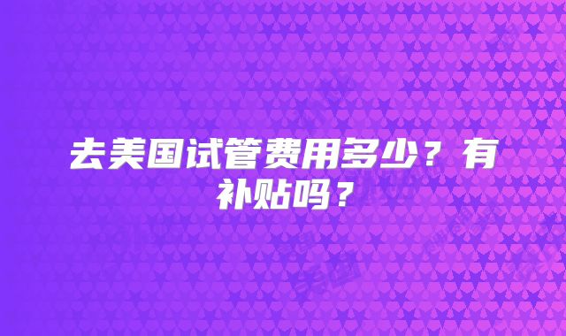 去美国试管费用多少？有补贴吗？