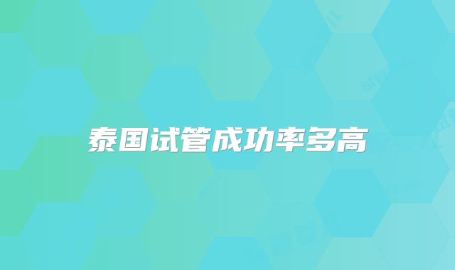 泰国试管成功率多高
