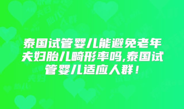 泰国试管婴儿能避免老年夫妇胎儿畸形率吗,泰国试管婴儿适应人群!