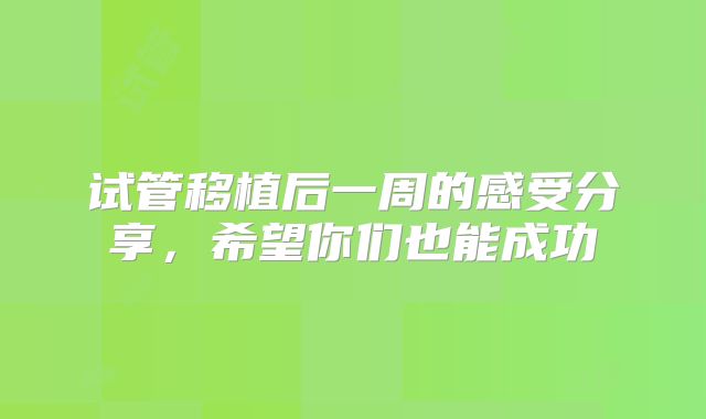 试管移植后一周的感受分享，希望你们也能成功