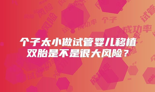 个子太小做试管婴儿移植双胎是不是很大风险？