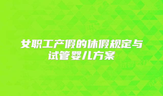 女职工产假的休假规定与试管婴儿方案
