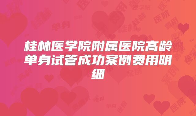 桂林医学院附属医院高龄单身试管成功案例费用明细