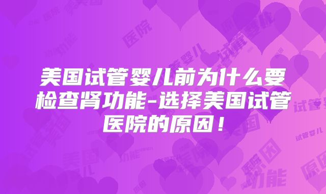 美国试管婴儿前为什么要检查肾功能-选择美国试管医院的原因！