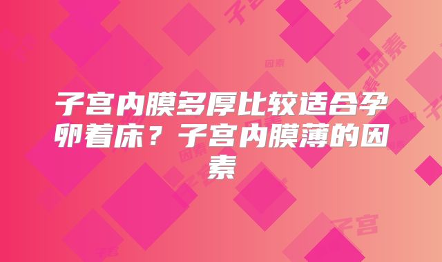 子宫内膜多厚比较适合孕卵着床？子宫内膜薄的因素