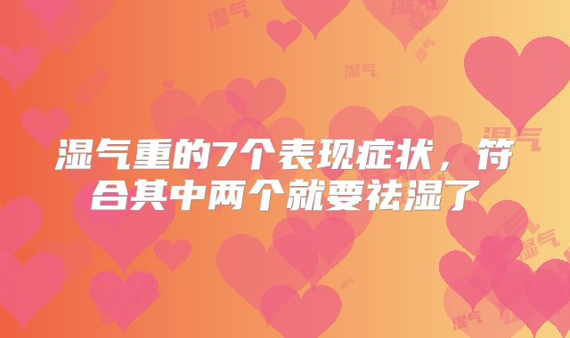 湿气重的7个表现症状，符合其中两个就要祛湿了