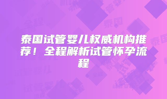 泰国试管婴儿权威机构推荐！全程解析试管怀孕流程