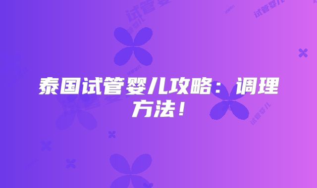 泰国试管婴儿攻略：调理方法！