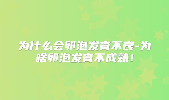 为什么会卵泡发育不良-为啥卵泡发育不成熟！
