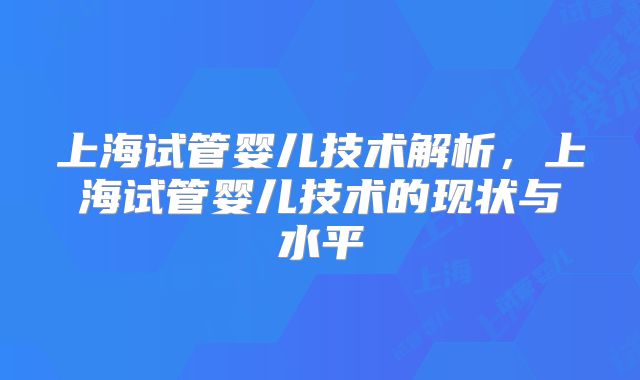 上海试管婴儿技术解析，上海试管婴儿技术的现状与水平