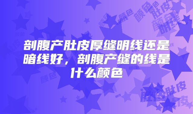 剖腹产肚皮厚缝明线还是暗线好,剖腹产缝的线是什么颜色