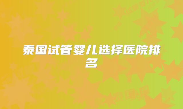 泰国试管婴儿选择医院排名