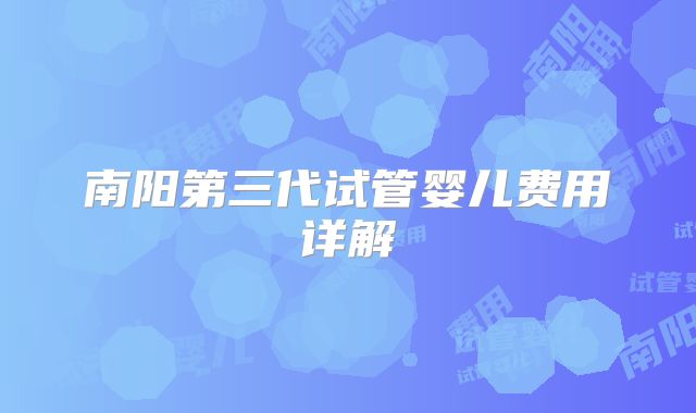 南阳第三代试管婴儿费用详解