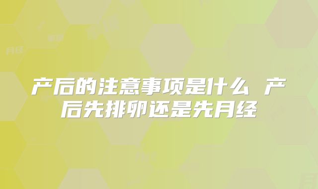 产后的注意事项是什么 产后先排卵还是先月经