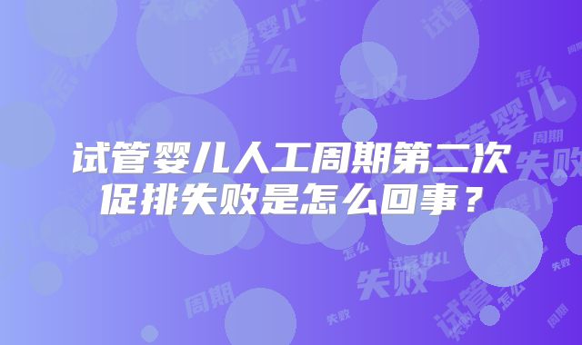 试管婴儿人工周期第二次促排失败是怎么回事？