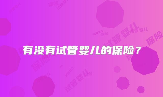 有没有试管婴儿的保险?