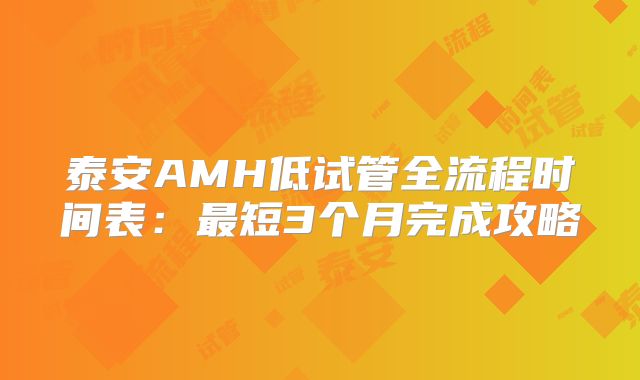 泰安AMH低试管全流程时间表:最短3个月完成攻略