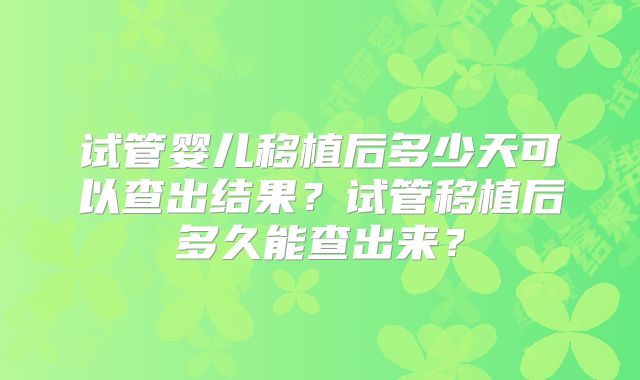 试管婴儿移植后多少天可以查出结果？试管移植后多久能查出来？