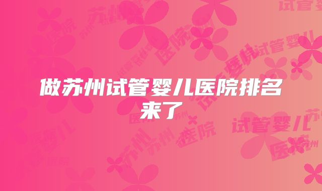 做苏州试管婴儿医院排名来了