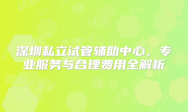 深圳私立试管辅助中心，专业服务与合理费用全解析