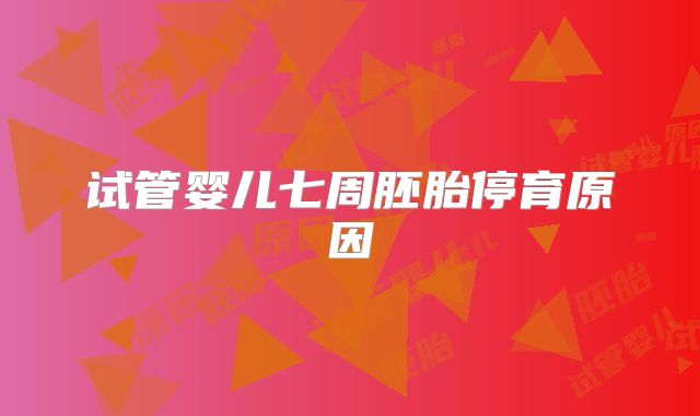 试管婴儿七周胚胎停育原因