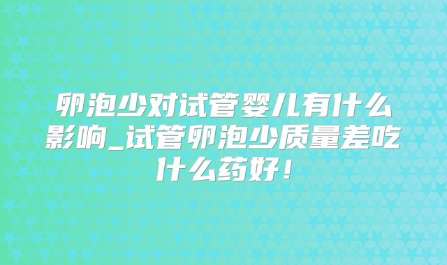 卵泡少对试管婴儿有什么影响_试管卵泡少质量差吃什么药好！