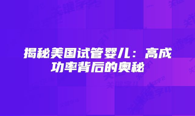 揭秘美国试管婴儿：高成功率背后的奥秘