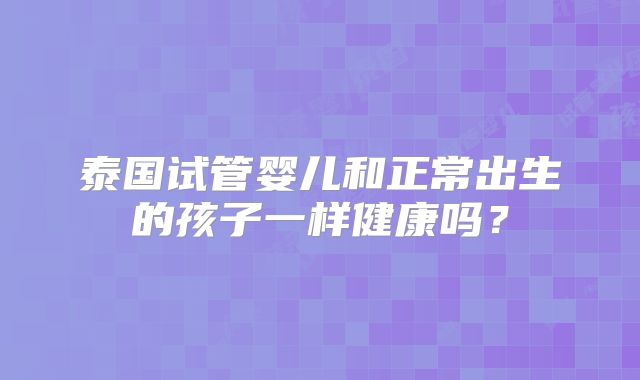 泰国试管婴儿和正常出生的孩子一样健康吗?