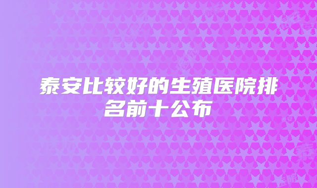 泰安比较好的生殖医院排名前十公布