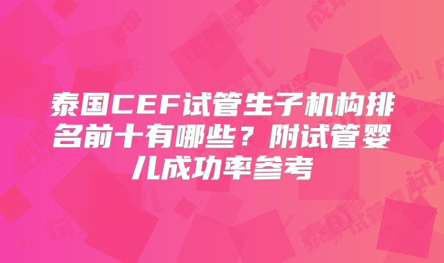 泰国CEF试管生子机构排名前十有哪些？附试管婴儿成功率参考