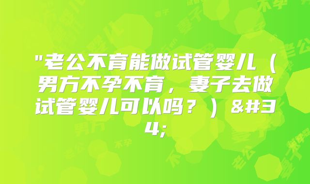 "老公不育能做试管婴儿(男方不孕不育,妻子去做试管婴儿可以吗?)"