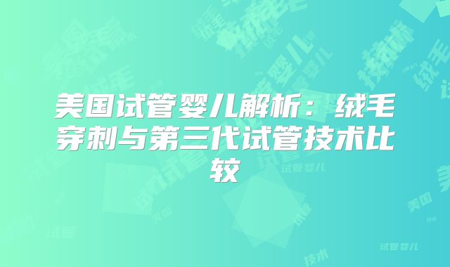 美国试管婴儿解析：绒毛穿刺与第三代试管技术比较