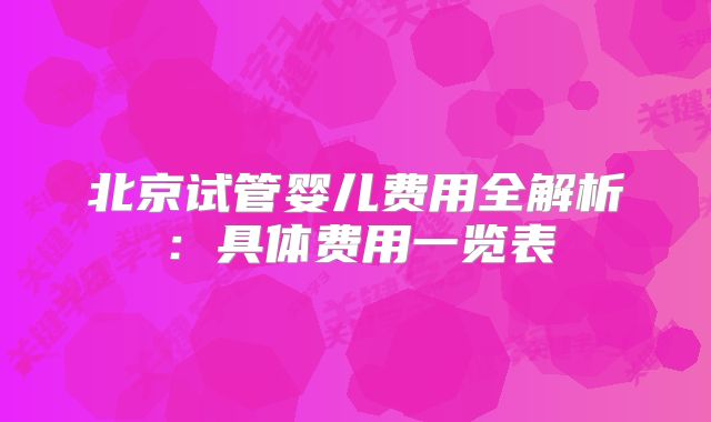 北京试管婴儿费用全解析：具体费用一览表