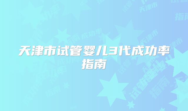 天津市试管婴儿3代成功率指南