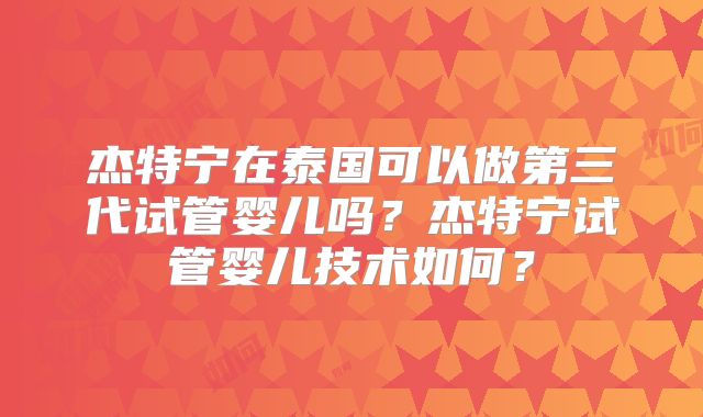 杰特宁在泰国可以做第三代试管婴儿吗？杰特宁试管婴儿技术如何？