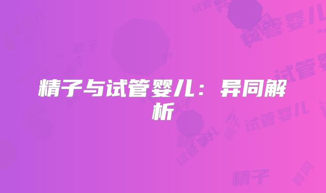 精子与试管婴儿：异同解析