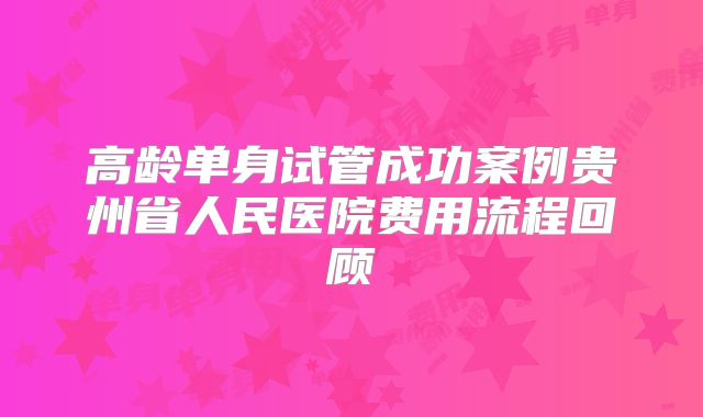 高龄单身试管成功案例贵州省人民医院费用流程回顾