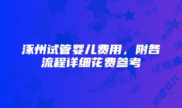 涿州试管婴儿费用，附各流程详细花费参考