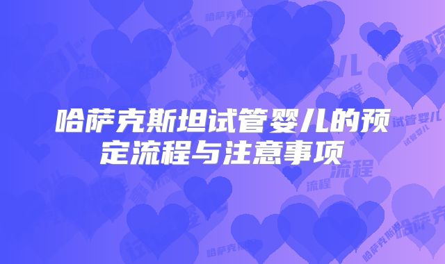哈萨克斯坦试管婴儿的预定流程与注意事项