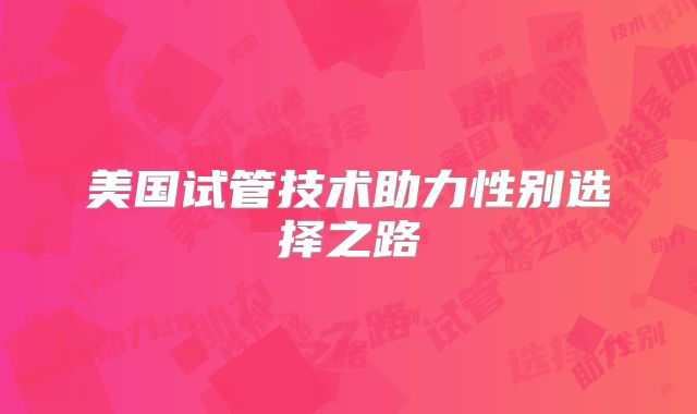 美国试管技术助力性别选择之路