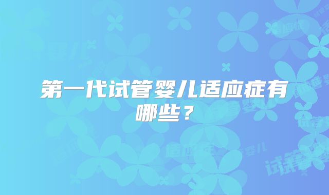 第一代试管婴儿适应症有哪些？