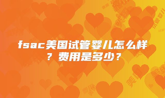 fsac美国试管婴儿怎么样?费用是多少?