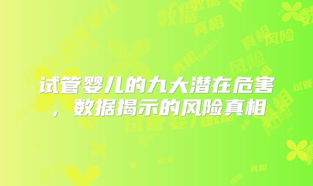 试管婴儿的九大潜在危害，数据揭示的风险真相
