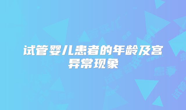 试管婴儿患者的年龄及宫异常现象