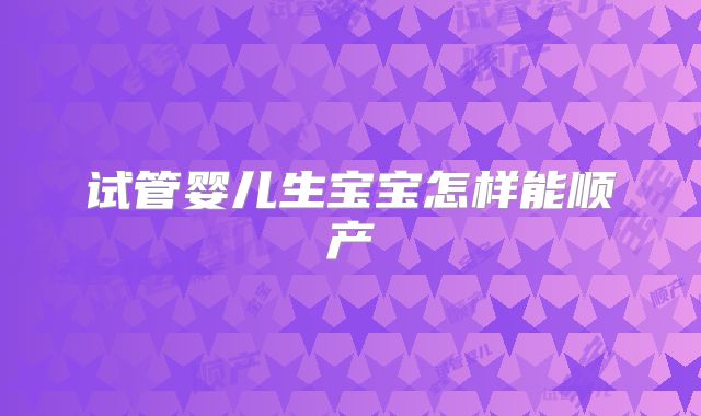 试管婴儿生宝宝怎样能顺产