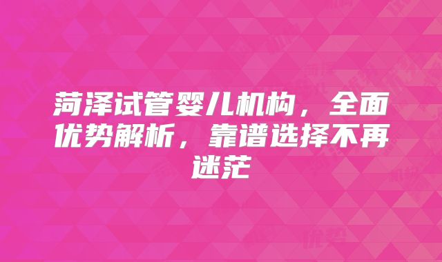 菏泽试管婴儿机构，全面优势解析，靠谱选择不再迷茫