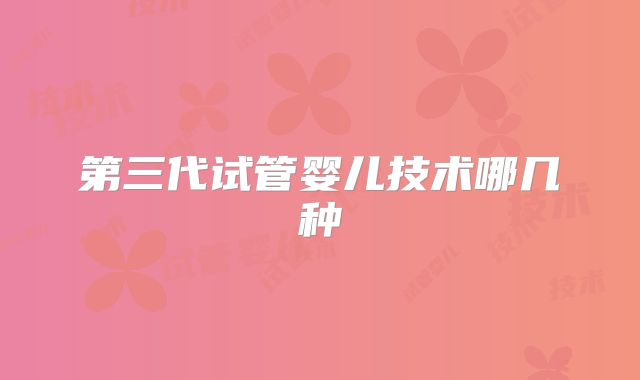 第三代试管婴儿技术哪几种
