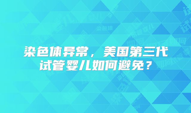 染色体异常，美国第三代试管婴儿如何避免？