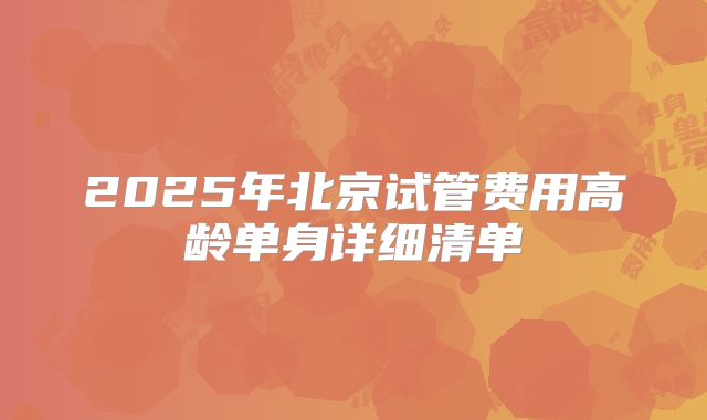2025年北京试管费用高龄单身详细清单