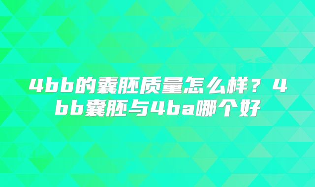 4bb的囊胚质量怎么样？4bb囊胚与4ba哪个好